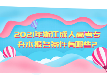 2021年浙江成人高考专升本报名条件有哪些?